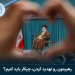 رهبرمون رو تهدید کردن، چیکار باید کنیم؟